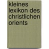Kleines Lexikon des Christlichen Orients by Hubert Kaufhold