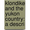 Klondike And The Yukon Country: A Descri by Louis Arthur Coolidge