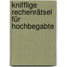 Knifflige Rechenrätsel für Hochbegabte by Michael Engel