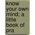 Know Your Own Mind; A Little Book Of Pra