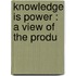Knowledge Is Power : A View Of The Produ
