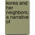Korea And Her Neighbors; A Narrative Of