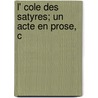 L' Cole Des Satyres; Un Acte En Prose, C by Sylvain Bonmariage