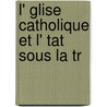 L' Glise Catholique Et L' Tat Sous La Tr by Antonin Debidour