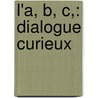 L'a, B, C,: Dialogue Curieux by Robert Freemann
