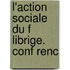 L'Action Sociale Du F Librige. Conf Renc