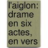 L'Aiglon: Drame En Six Actes, En Vers door Edmond Rostand