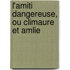 L'Amiti Dangereuse, Ou Climaure Et Amlie by Unknown