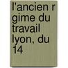 L'Ancien R Gime Du Travail   Lyon, Du 14 by Natalis Rondot