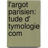 L'Argot Parisien:  Tude D' Tymologie Com door Adrien Timmermans