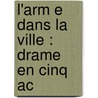 L'Arm E Dans La Ville : Drame En Cinq Ac by Jules Romains