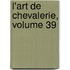 L'Art De Chevalerie, Volume 39