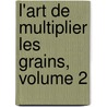L'Art de Multiplier Les Grains, Volume 2 by Nl Fran Ois De Neufchateau