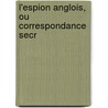L'Espion Anglois, Ou Correspondance Secr door Onbekend