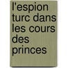 L'Espion Turc Dans Les Cours Des Princes by Unknown