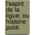 L'Esprit De La Ligue: Ou Histoire Politi