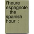 L'Heure Espagnole    The Spanish Hour  :