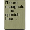 L'Heure Espagnole    The Spanish Hour  : door Maurice Ravel