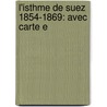 L'Isthme De Suez 1854-1869: Avec Carte E door Henri Silvestre