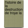 L'Istoire De La Destruction De Troye La by Jacques Millet