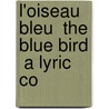 L'Oiseau Bleu  The Blue Bird  A Lyric Co by Maurice Maeterlinck