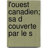 L'Ouest Canadien; Sa D Couverte Par Le S by Georges Dugas