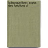 La Banque Libre : Expos  Des Fonctions D by Jean Gustave Courcelle-Seneuil