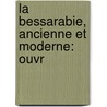 La Bessarabie, Ancienne Et Moderne: Ouvr by Franois Louis Bugnion