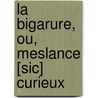 La Bigarure, Ou, Meslance [Sic] Curieux door Onbekend