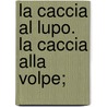 La Caccia Al Lupo. La Caccia Alla Volpe; door Giovanni Verga