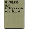 La Chasse Aux Bibliographes Et Antiquair by Jean-Joseph Rive