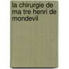 La Chirurgie De Ma Tre Henri De Mondevil door Henri De Mondeville