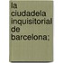 La Ciudadela Inquisitorial De Barcelona;