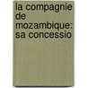 La Compagnie De Mozambique: Sa Concessio by P. Bonnefont De Varinay