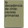 La Decadencia De Chile: Causas Primarias door Florentino Abarca