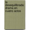 La Desequilibrada: Drama En Cuatro Actos door Jos� Echegaray