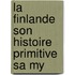 La Finlande Son Histoire Primitive Sa My