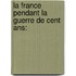 La France Pendant La Guerre De Cent Ans: