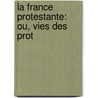La France Protestante: Ou, Vies Des Prot by mile Haag