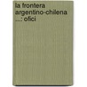 La Frontera Argentino-Chilena ...: Ofici door Zacarï¿½As Sï¿½Nchez