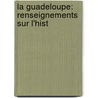 La Guadeloupe: Renseignements Sur L'Hist by Jules Ballet