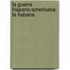 La Guerra Hispano-Americana: La Habana door Severo G�Mez N�Ͽ