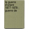 La Guerre D'Orient 1877-1878 ; Guerre De by Unknown