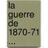 La Guerre De 1870-71 ...