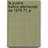 La Guerre Franco-Allemande De 1870-71, P