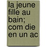 La Jeune Fille Au Bain; Com Die En Un Ac by Louis Verneuil