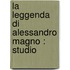 La Leggenda Di Alessandro Magno : Studio