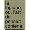 La Logique, Ou, L'Art De Penser: Contena door Antoine Arnauld