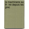 La Machinerie Au Th  Tre Depuis Les Grec by E.M. Laumann