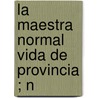 La Maestra Normal  Vida De Provincia ; N door Manuel G�Lvez